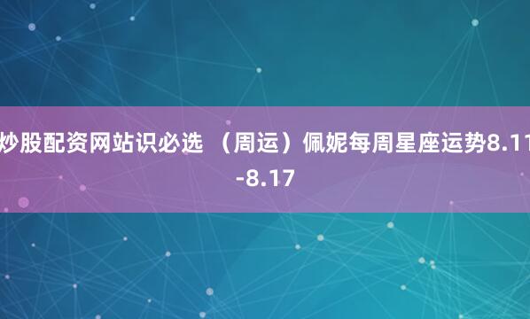 炒股配资网站识必选 （周运）佩妮每周星座运势8.11-8.17