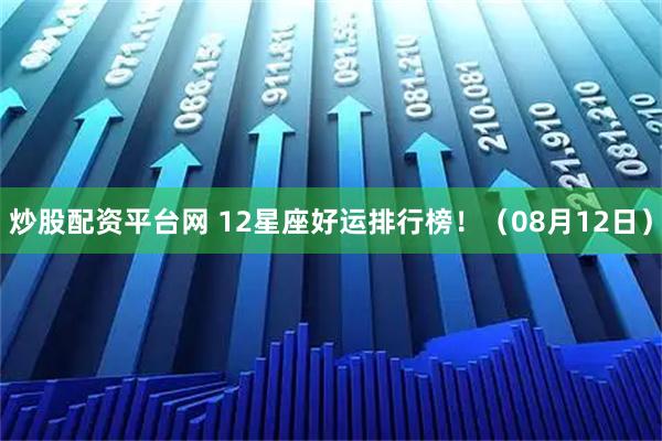 炒股配资平台网 12星座好运排行榜！（08月12日）