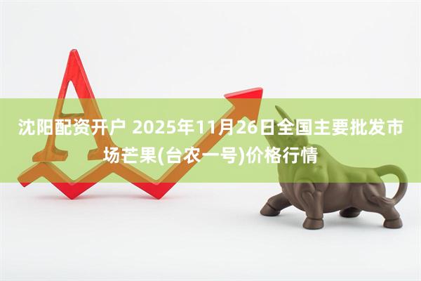 沈阳配资开户 2025年11月26日全国主要批发市场芒果(台农一号)价格行情