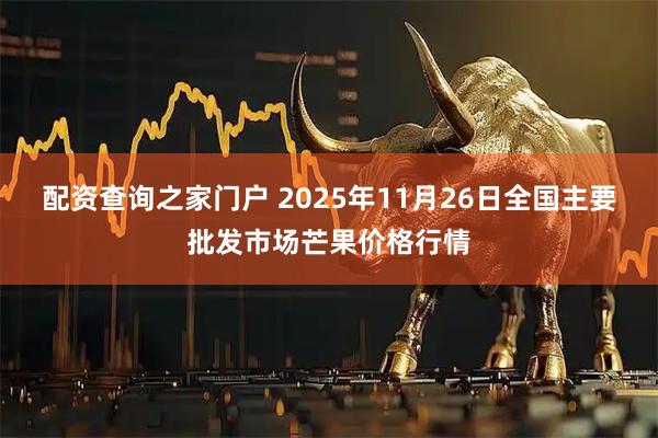 配资查询之家门户 2025年11月26日全国主要批发市场芒果价格行情