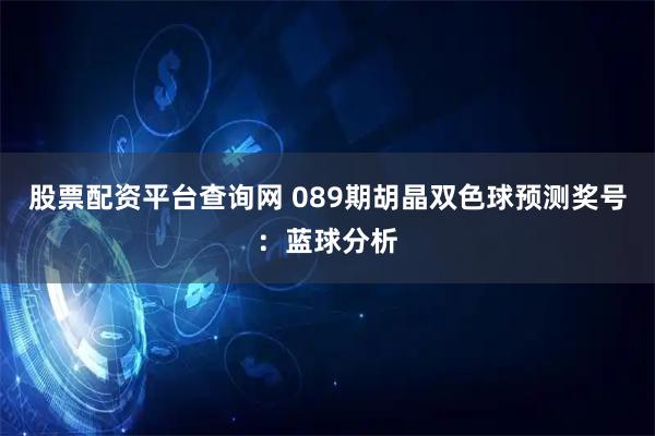 股票配资平台查询网 089期胡晶双色球预测奖号：蓝球分析
