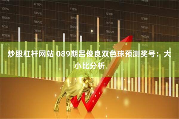 炒股杠杆网站 089期吕俊良双色球预测奖号：大小比分析